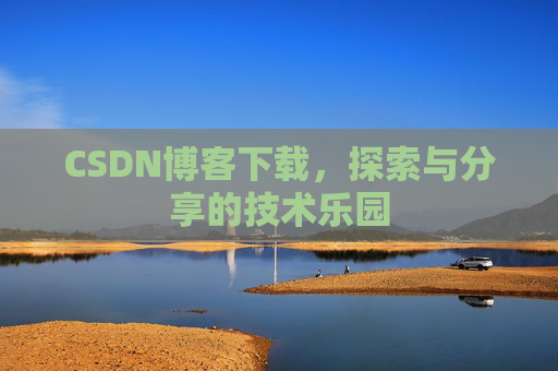 CSDN博客下载,探索与分享的技术乐园 CSDN博客下载,探索与分享的技术乐园